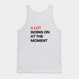 A LOT GOING ON AT THE MOMENT Tank Top